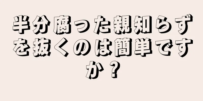 半分腐った親知らずを抜くのは簡単ですか？