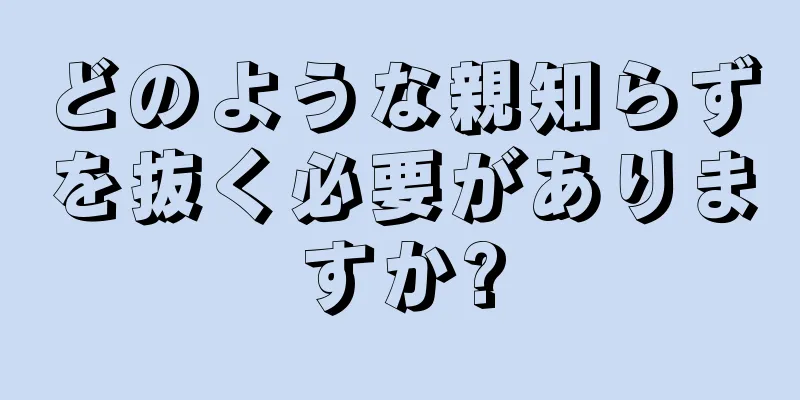 どのような親知らずを抜く必要がありますか?