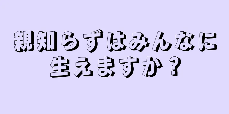 親知らずはみんなに生えますか？