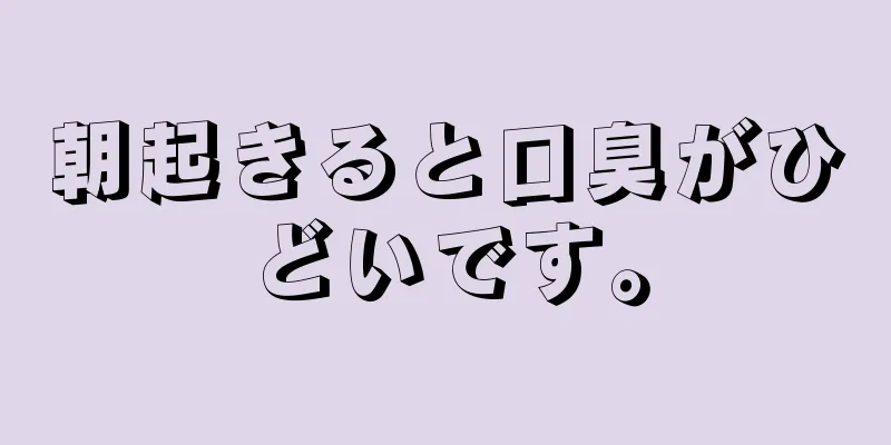 朝起きると口臭がひどいです。