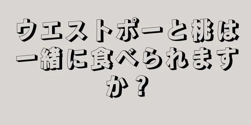 ウエストポーと桃は一緒に食べられますか？