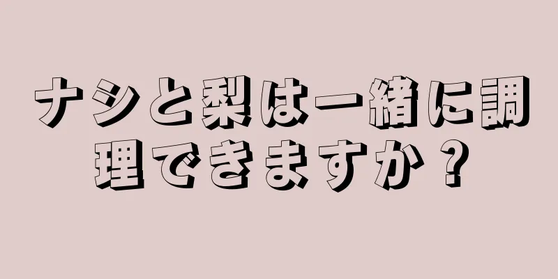 ナシと梨は一緒に調理できますか？