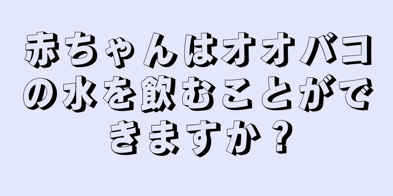 赤ちゃんはオオバコの水を飲むことができますか？