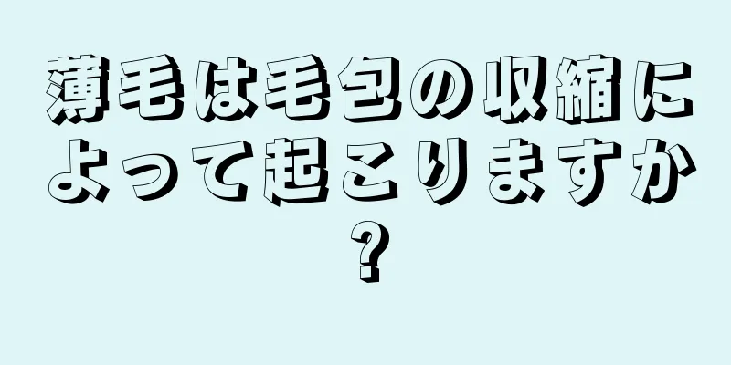 薄毛は毛包の収縮によって起こりますか?