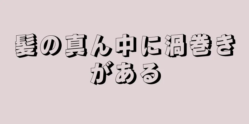 髪の真ん中に渦巻きがある