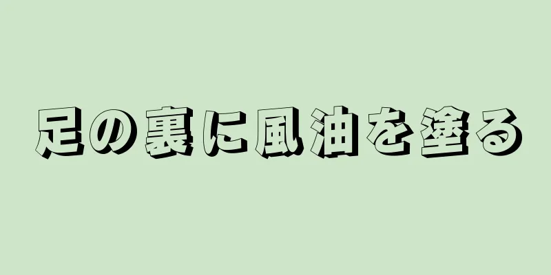 足の裏に風油を塗る