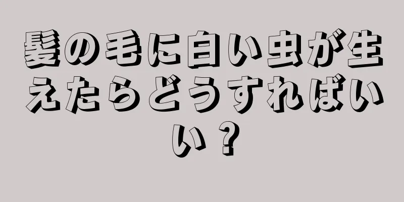 髪の毛に白い虫が生えたらどうすればいい？