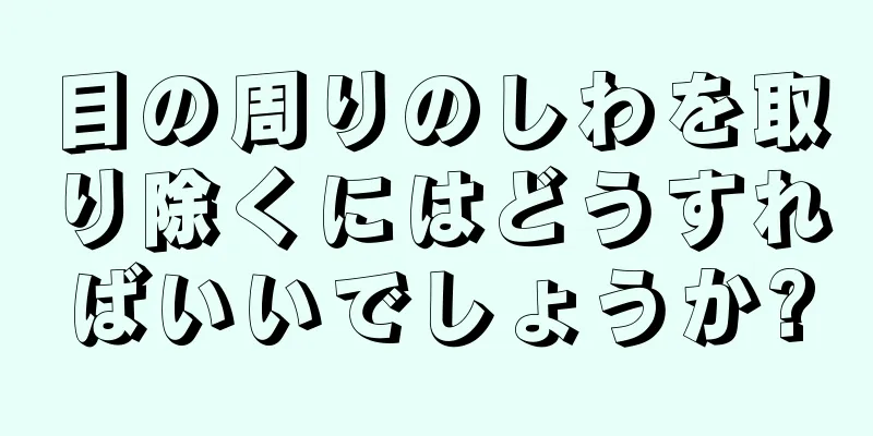 目の周りのしわを取り除くにはどうすればいいでしょうか?