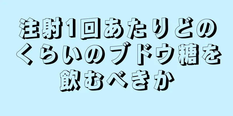 注射1回あたりどのくらいのブドウ糖を飲むべきか