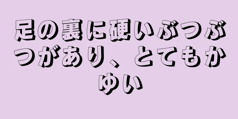 足の裏に硬いぶつぶつがあり、とてもかゆい