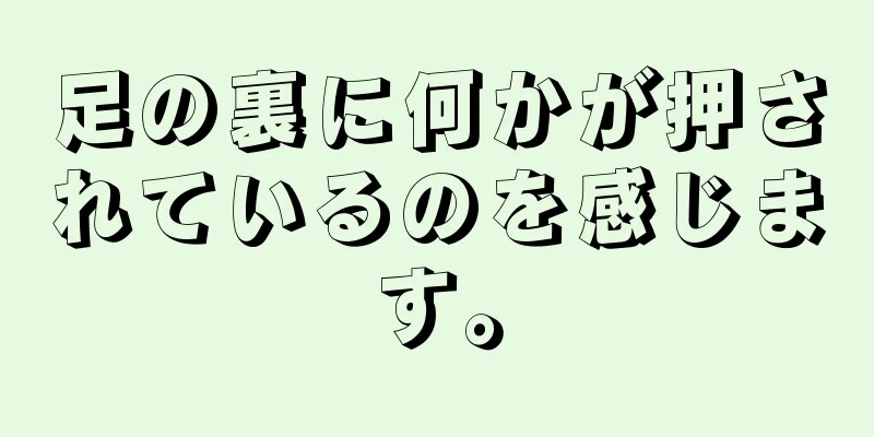 足の裏に何かが押されているのを感じます。