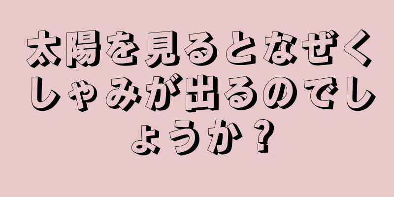 太陽を見るとなぜくしゃみが出るのでしょうか？