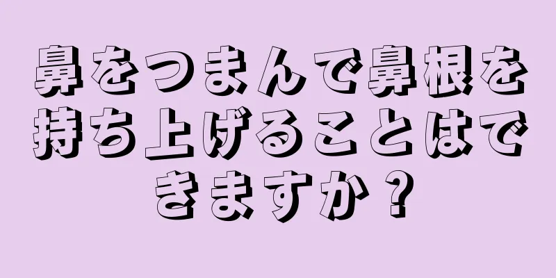 鼻をつまんで鼻根を持ち上げることはできますか？