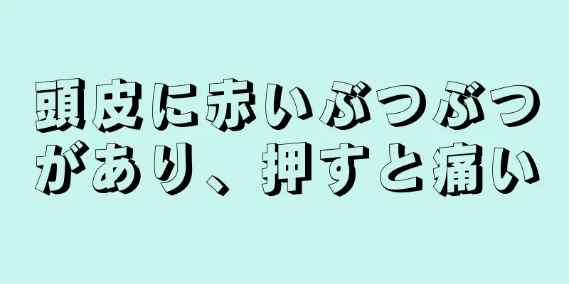 頭皮に赤いぶつぶつがあり、押すと痛い