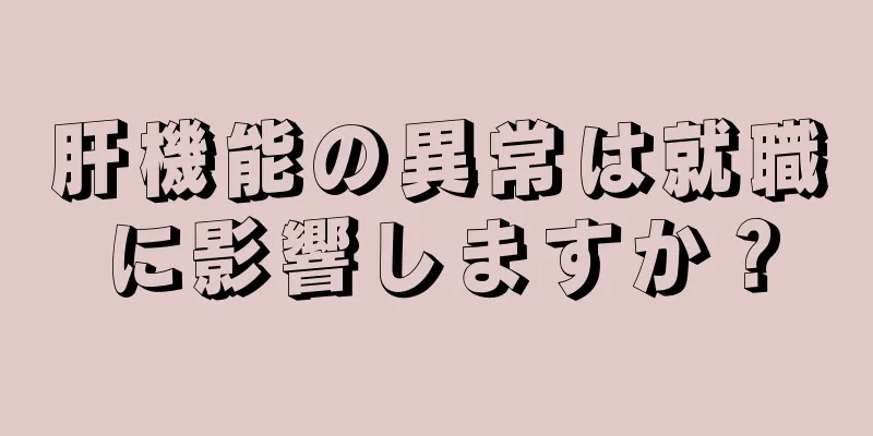 肝機能の異常は就職に影響しますか？