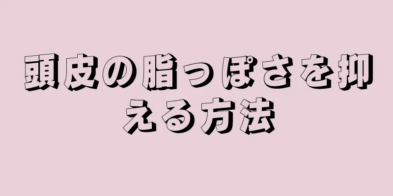 頭皮の脂っぽさを抑える方法