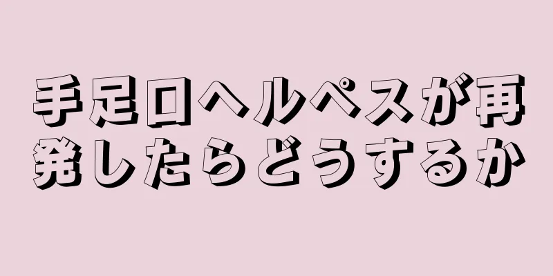 手足口ヘルペスが再発したらどうするか