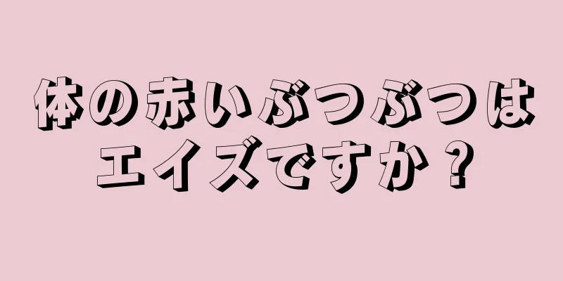 体の赤いぶつぶつはエイズですか？