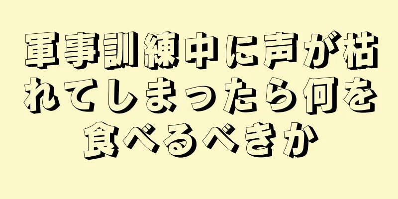 軍事訓練中に声が枯れてしまったら何を食べるべきか