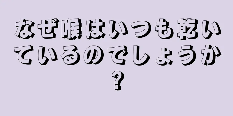 なぜ喉はいつも乾いているのでしょうか?