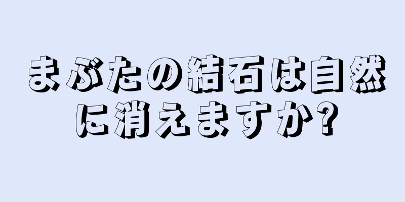 まぶたの結石は自然に消えますか?