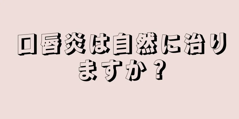 口唇炎は自然に治りますか？