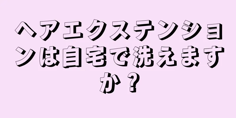 ヘアエクステンションは自宅で洗えますか？