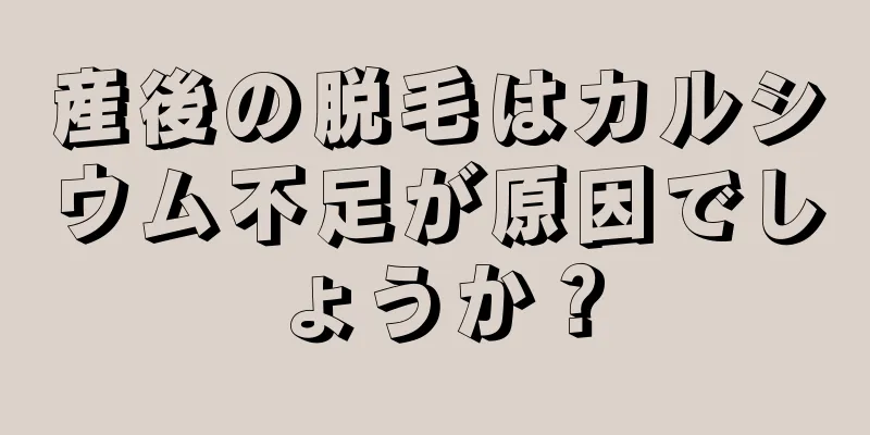 産後の脱毛はカルシウム不足が原因でしょうか？