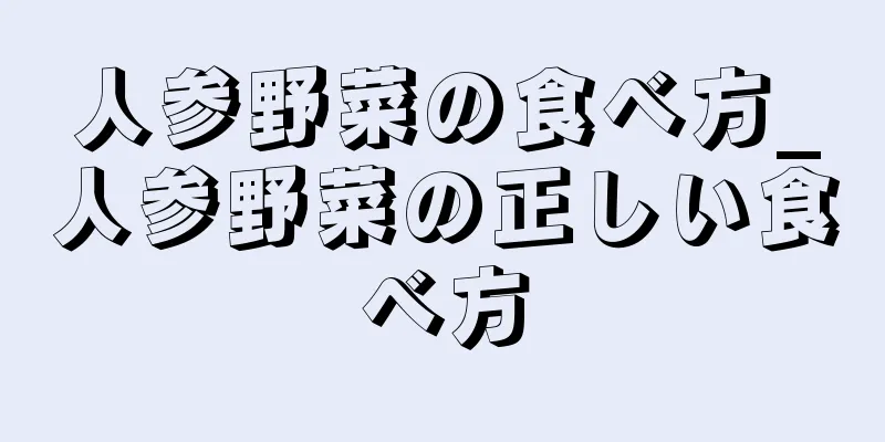 人参野菜の食べ方_人参野菜の正しい食べ方