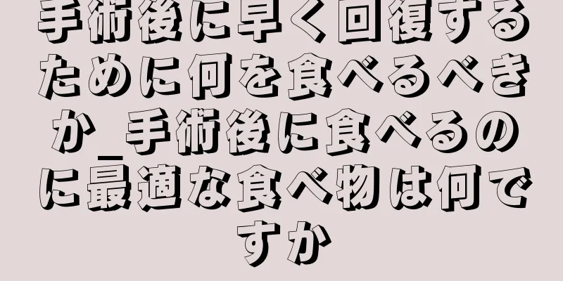 手術後に早く回復するために何を食べるべきか_手術後に食べるのに最適な食べ物は何ですか