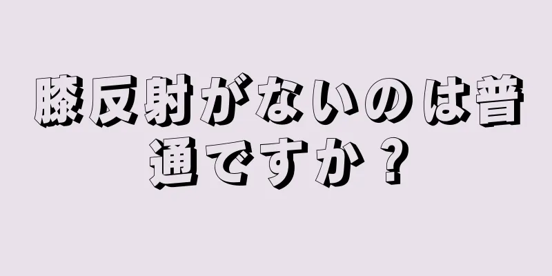 膝反射がないのは普通ですか？