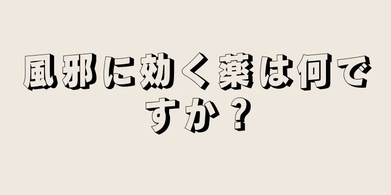 風邪に効く薬は何ですか？