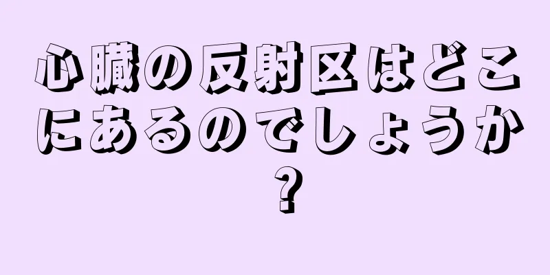 心臓の反射区はどこにあるのでしょうか？