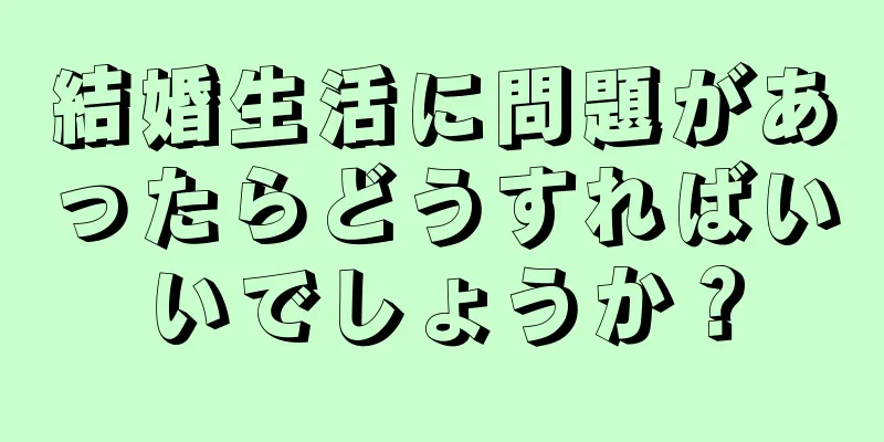 結婚生活に問題があったらどうすればいいでしょうか？