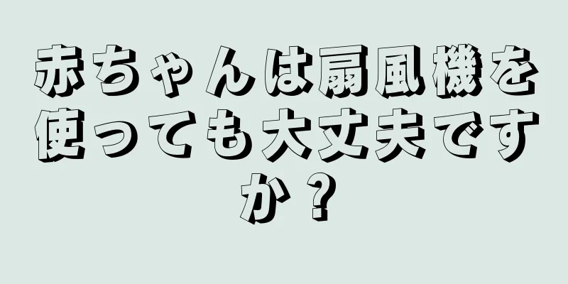 赤ちゃんは扇風機を使っても大丈夫ですか？