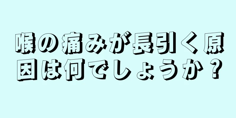 喉の痛みが長引く原因は何でしょうか？