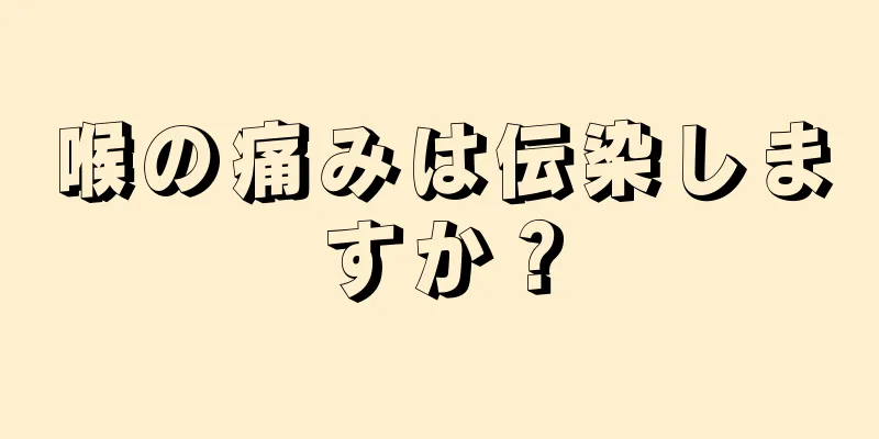 喉の痛みは伝染しますか？