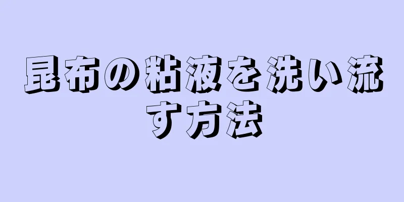 昆布の粘液を洗い流す方法