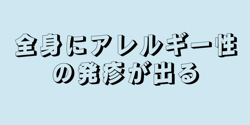 全身にアレルギー性の発疹が出る