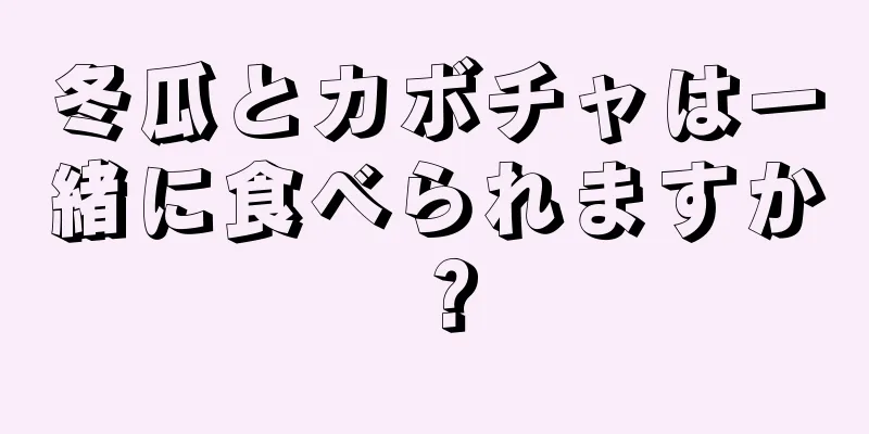 冬瓜とカボチャは一緒に食べられますか？