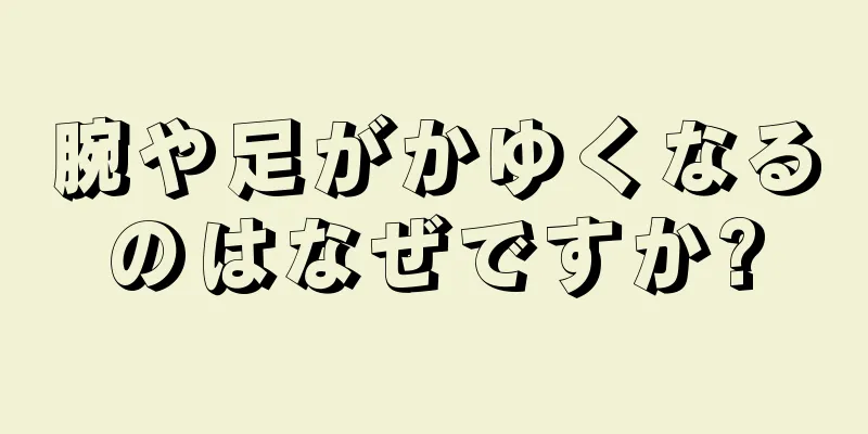 腕や足がかゆくなるのはなぜですか?