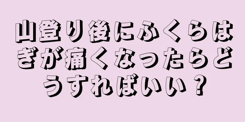 山登り後にふくらはぎが痛くなったらどうすればいい？