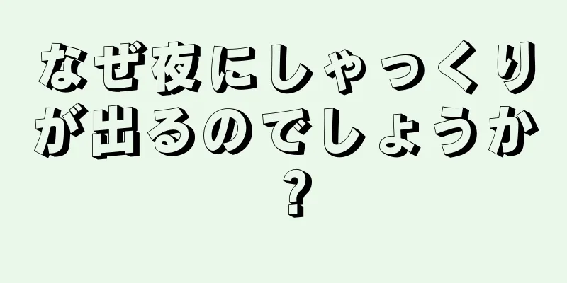 なぜ夜にしゃっくりが出るのでしょうか？