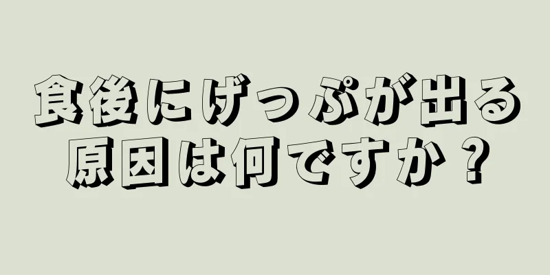 食後にげっぷが出る原因は何ですか？