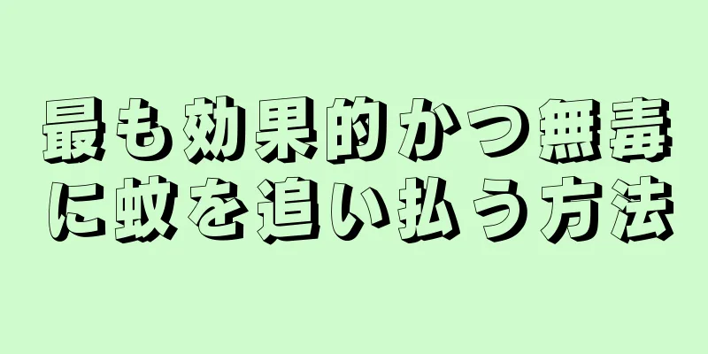 最も効果的かつ無毒に蚊を追い払う方法