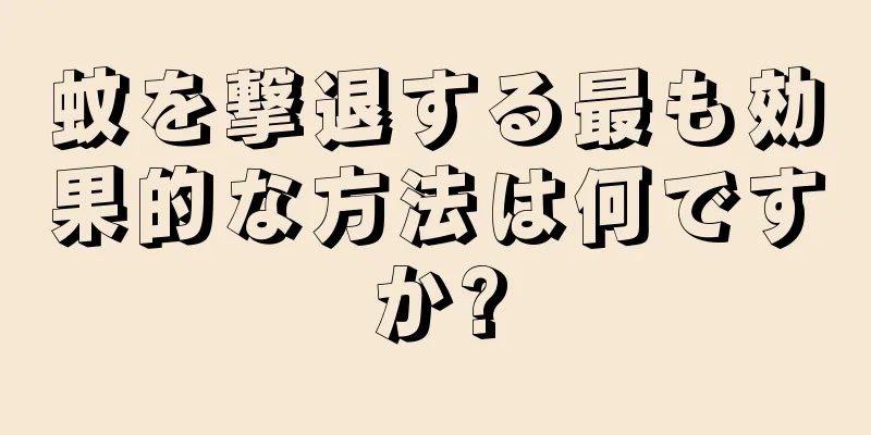 蚊を撃退する最も効果的な方法は何ですか?