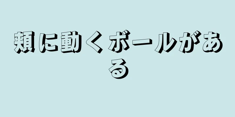 頬に動くボールがある