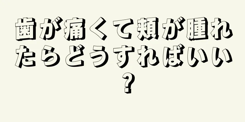 歯が痛くて頬が腫れたらどうすればいい？