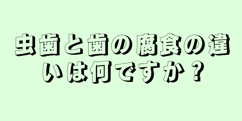 虫歯と歯の腐食の違いは何ですか？