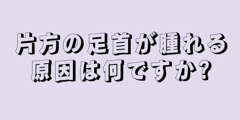 片方の足首が腫れる原因は何ですか?